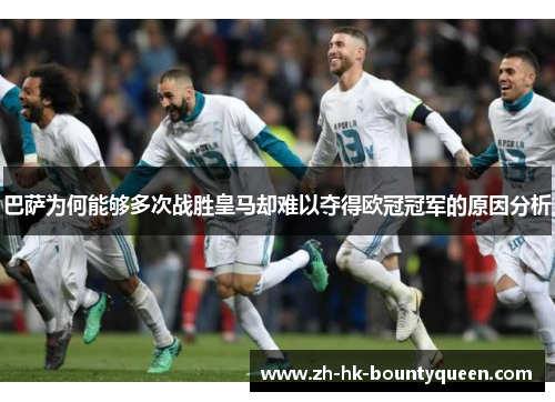 巴萨为何能够多次战胜皇马却难以夺得欧冠冠军的原因分析