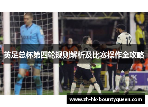 英足总杯第四轮规则解析及比赛操作全攻略