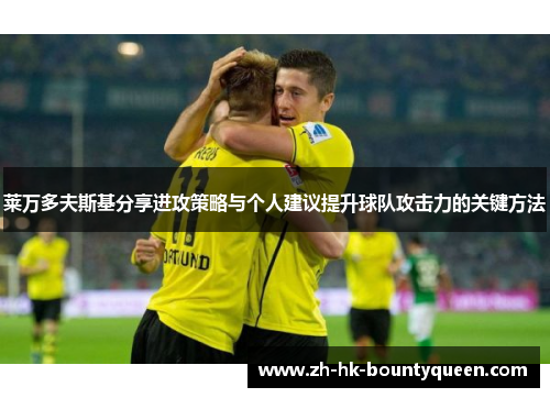 莱万多夫斯基分享进攻策略与个人建议提升球队攻击力的关键方法 莱万多夫斯基分享进攻策略与个人建议提升球队攻击力的关键方法