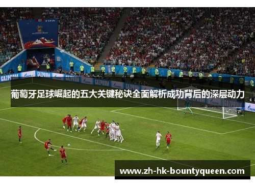葡萄牙足球崛起的五大关键秘诀全面解析成功背后的深层动力 葡萄牙足球崛起的五大关键秘诀全面解析成功背后的深层动力