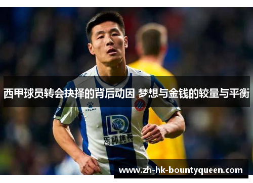 西甲球员转会抉择的背后动因 梦想与金钱的较量与平衡 西甲球员转会抉择的背后动因 梦想与金钱的较量与平衡