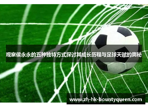 观察侯永永的五种独特方式探讨其成长历程与足球天赋的奥秘