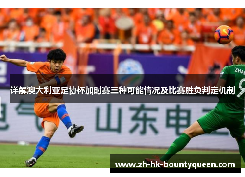 详解澳大利亚足协杯加时赛三种可能情况及比赛胜负判定机制 详解澳大利亚足协杯加时赛三种可能情况及比赛胜负判定机制