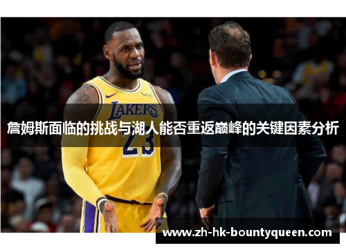 詹姆斯面临的挑战与湖人能否重返巅峰的关键因素分析 詹姆斯面临的挑战与湖人能否重返巅峰的关键因素分析