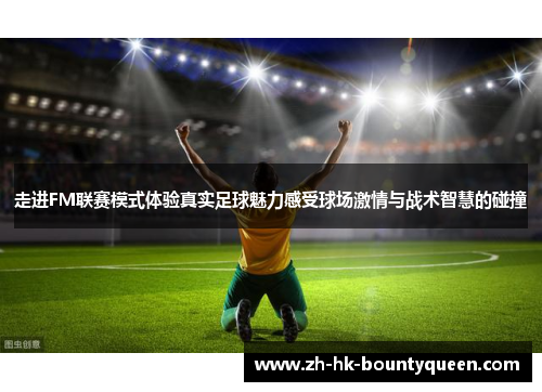 走进FM联赛模式体验真实足球魅力感受球场激情与战术智慧的碰撞 走进FM联赛模式体验真实足球魅力感受球场激情与战术智慧的碰撞