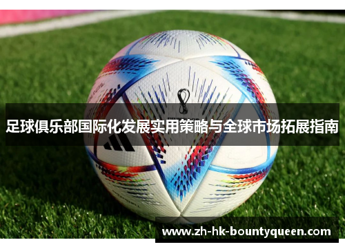 足球俱乐部国际化发展实用策略与全球市场拓展指南 足球俱乐部国际化发展实用策略与全球市场拓展指南