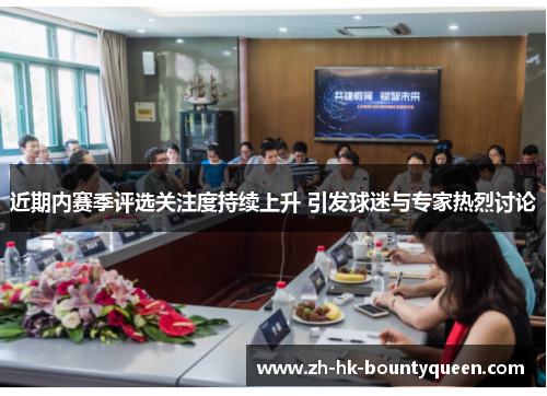 近期内赛季评选关注度持续上升 引发球迷与专家热烈讨论 近期内赛季评选关注度持续上升 引发球迷与专家热烈讨论