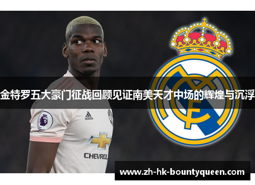 金特罗五大豪门征战回顾见证南美天才中场的辉煌与沉浮 金特罗五大豪门征战回顾见证南美天才中场的辉煌与沉浮
