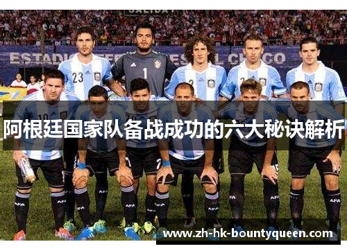 阿根廷国家队备战成功的六大秘诀解析 阿根廷国家队备战成功的六大秘诀解析