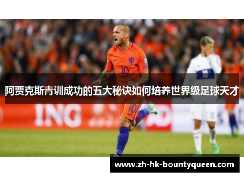 阿贾克斯青训成功的五大秘诀如何培养世界级足球天才 阿贾克斯青训成功的五大秘诀如何培养世界级足球天才