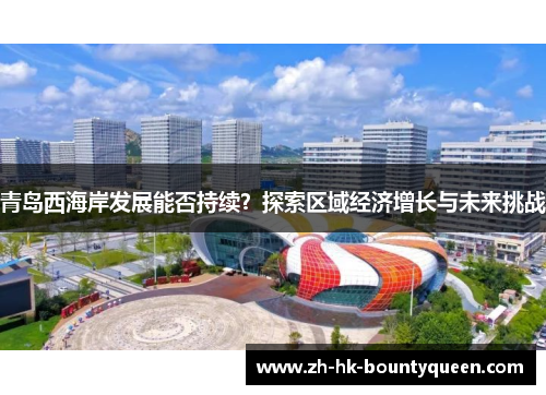 青岛西海岸发展能否持续？探索区域经济增长与未来挑战