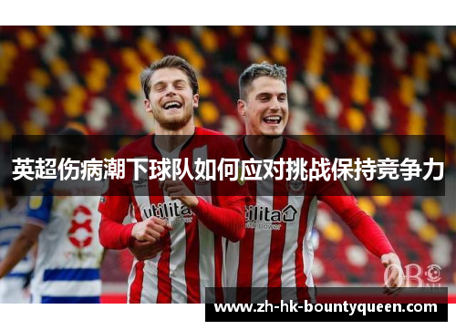 英超伤病潮下球队如何应对挑战保持竞争力