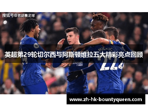 英超第29轮切尔西与阿斯顿维拉五大精彩亮点回顾