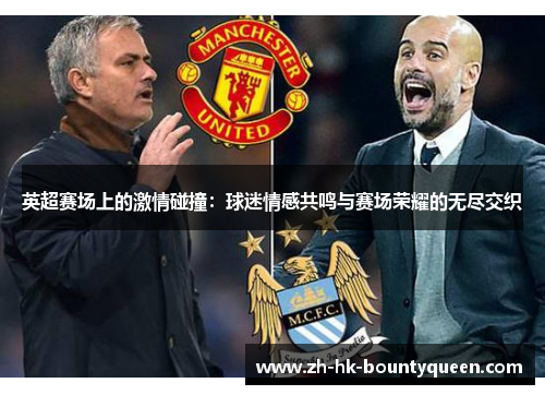 英超赛场上的激情碰撞:球迷情感共鸣与赛场荣耀的无尽交织 英超赛场上的激情碰撞:球迷情感共鸣与赛场荣耀的无尽交织