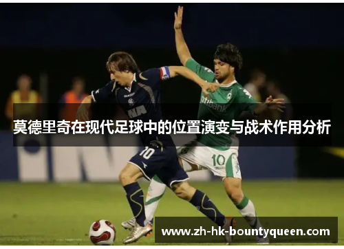 莫德里奇在现代足球中的位置演变与战术作用分析 莫德里奇在现代足球中的位置演变与战术作用分析