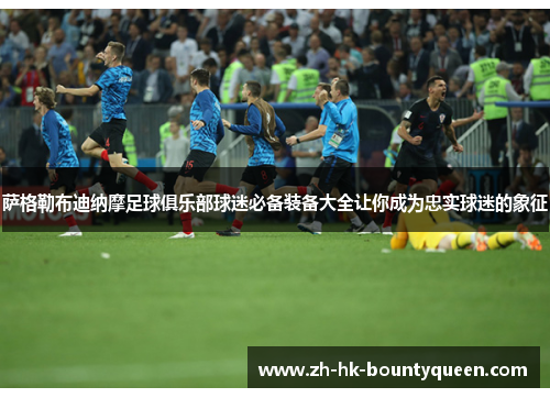 萨格勒布迪纳摩足球俱乐部球迷必备装备大全让你成为忠实球迷的象征 萨格勒布迪纳摩足球俱乐部球迷必备装备大全让你成为忠实球迷的象征