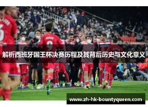 解析西班牙国王杯决赛历程及其背后历史与文化意义 解析西班牙国王杯决赛历程及其背后历史与文化意义
