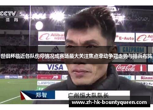 世俱杯临近各队伤停情况成赛场最大关注焦点牵动争冠走势与排兵布阵 世俱杯临近各队伤停情况成赛场最大关注焦点牵动争冠走势与排兵布阵