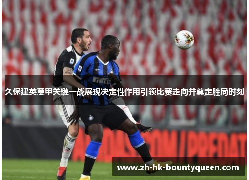 久保建英意甲关键一战展现决定性作用引领比赛走向并奠定胜局时刻 久保建英意甲关键一战展现决定性作用引领比赛走向并奠定胜局时刻
