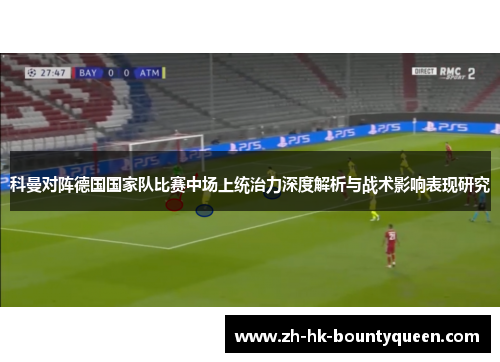 科曼对阵德国国家队比赛中场上统治力深度解析与战术影响表现研究