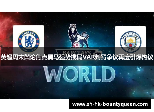 英超周末舆论焦点黑马强势搅局VAR判罚争议再度引爆热议