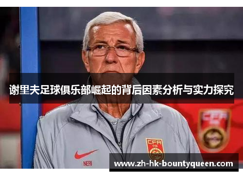 谢里夫足球俱乐部崛起的背后因素分析与实力探究 谢里夫足球俱乐部崛起的背后因素分析与实力探究