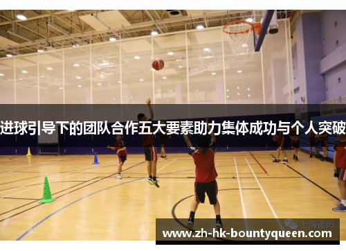 进球引导下的团队合作五大要素助力集体成功与个人突破 进球引导下的团队合作五大要素助力集体成功与个人突破
