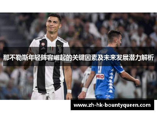 那不勒斯年轻阵容崛起的关键因素及未来发展潜力解析 那不勒斯年轻阵容崛起的关键因素及未来发展潜力解析