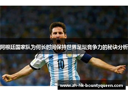 阿根廷国家队为何长时间保持世界足坛竞争力的秘诀分析 阿根廷国家队为何长时间保持世界足坛竞争力的秘诀分析