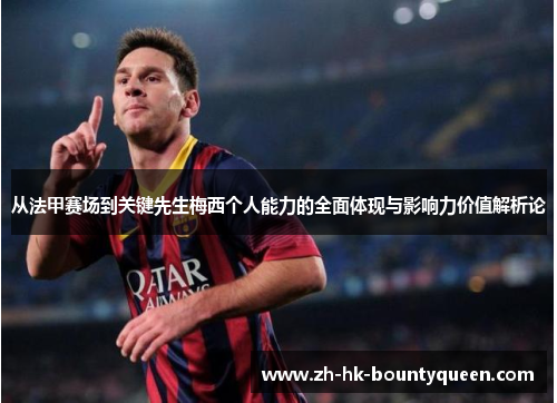 从法甲赛场到关键先生梅西个人能力的全面体现与影响力价值解析论 从法甲赛场到关键先生梅西个人能力的全面体现与影响力价值解析论