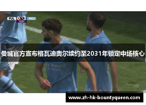 曼城官方宣布格瓦迪奥尔续约至2031年锁定中场核心