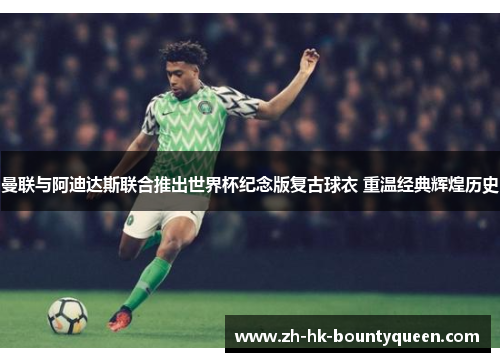 曼联与阿迪达斯联合推出世界杯纪念版复古球衣 重温经典辉煌历史