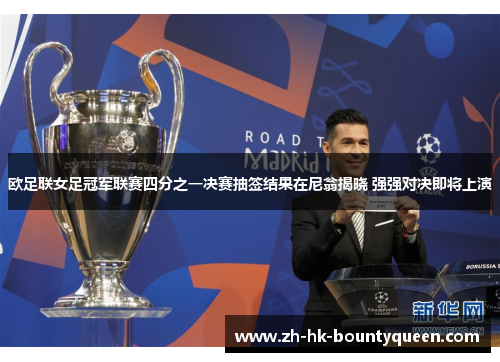 欧足联女足冠军联赛四分之一决赛抽签结果在尼翁揭晓 强强对决即将上演