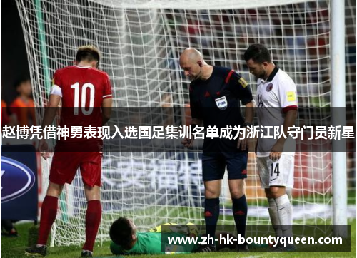 赵博凭借神勇表现入选国足集训名单成为浙江队守门员新星