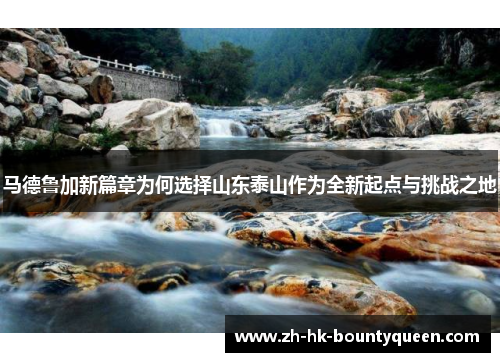 马德鲁加新篇章为何选择山东泰山作为全新起点与挑战之地