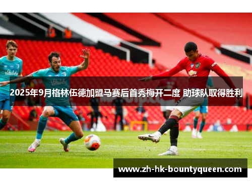 2025年9月格林伍德加盟马赛后首秀梅开二度 助球队取得胜利