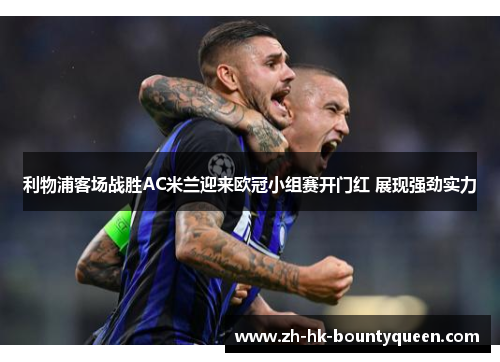 利物浦客场战胜AC米兰迎来欧冠小组赛开门红 展现强劲实力 利物浦客场战胜AC米兰迎来欧冠小组赛开门红 展现强劲实力
