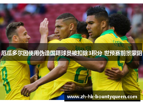 厄瓜多尔因使用伪造国籍球员被扣除3积分 世预赛前景蒙阴 厄瓜多尔因使用伪造国籍球员被扣除3积分 世预赛前景蒙阴