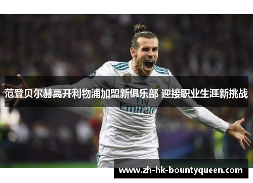 范登贝尔赫离开利物浦加盟新俱乐部 迎接职业生涯新挑战