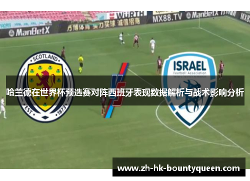 哈兰德在世界杯预选赛对阵西班牙表现数据解析与战术影响分析 哈兰德在世界杯预选赛对阵西班牙表现数据解析与战术影响分析