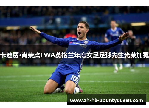 卡迪贾·肖荣膺FWA英格兰年度女足足球先生光荣加冕 卡迪贾·肖荣膺FWA英格兰年度女足足球先生光荣加冕