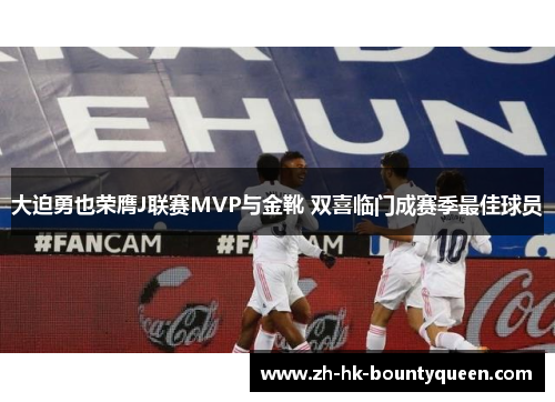 大迫勇也荣膺J联赛MVP与金靴 双喜临门成赛季最佳球员 大迫勇也荣膺J联赛MVP与金靴 双喜临门成赛季最佳球员