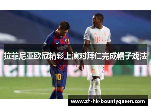 拉菲尼亚欧冠精彩上演对拜仁完成帽子戏法 拉菲尼亚欧冠精彩上演对拜仁完成帽子戏法