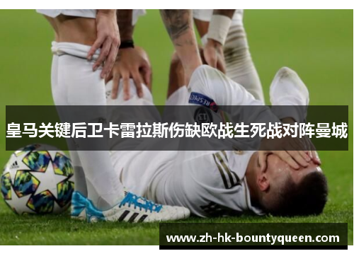 皇马关键后卫卡雷拉斯伤缺欧战生死战对阵曼城 皇马关键后卫卡雷拉斯伤缺欧战生死战对阵曼城