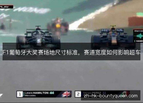 F1葡萄牙大奖赛场地尺寸标准，赛道宽度如何影响超车